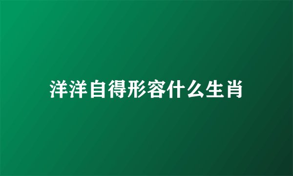 洋洋自得形容什么生肖