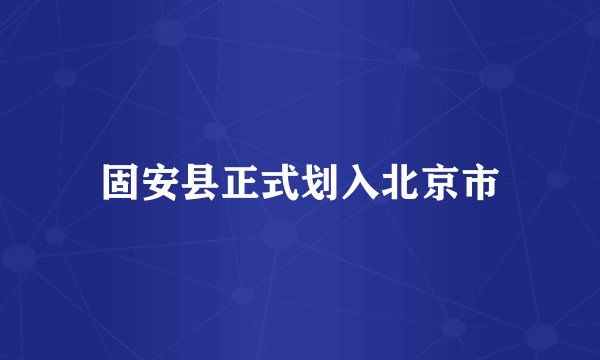 固安县正式划入北京市