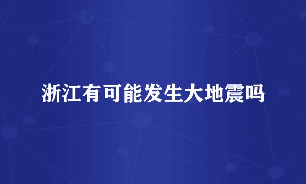 浙江有可能发生大地震吗