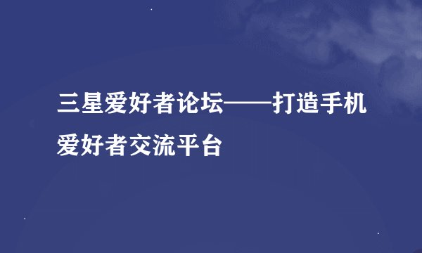 三星爱好者论坛——打造手机爱好者交流平台