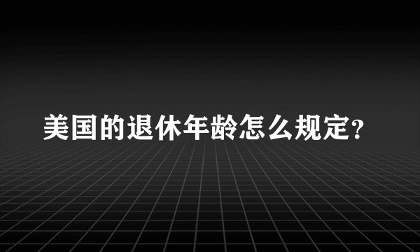 美国的退休年龄怎么规定？
