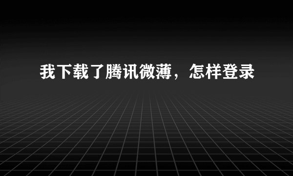 我下载了腾讯微薄，怎样登录