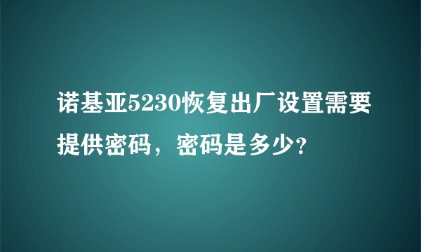 诺基亚5230恢复出厂设置需要提供密码，密码是多少？