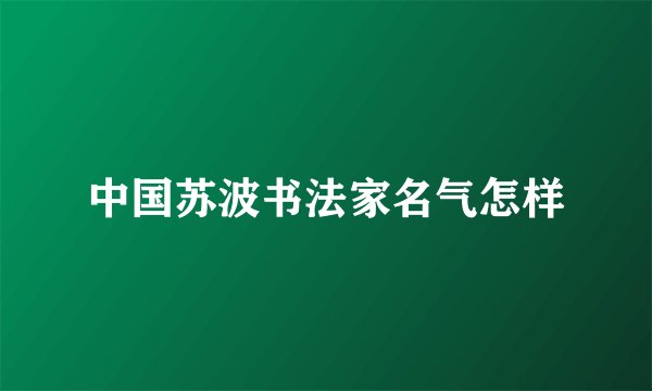 中国苏波书法家名气怎样