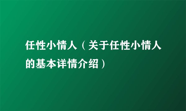 任性小情人（关于任性小情人的基本详情介绍）