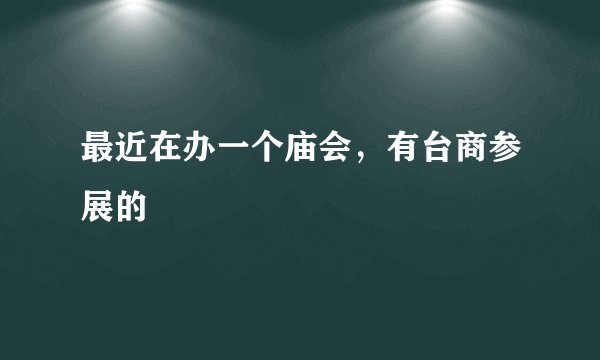 最近在办一个庙会，有台商参展的