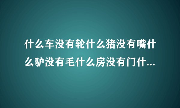 什么车没有轮什么猪没有嘴什么驴没有毛什么房没有门什么书没有字什么花没有叶是六个字这是一句最浪漫的话