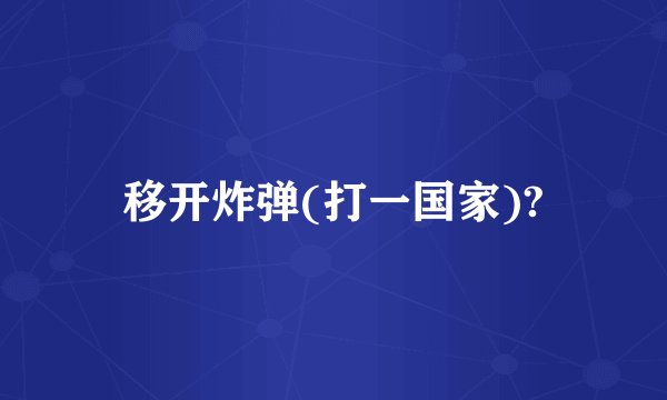 移开炸弹(打一国家)?