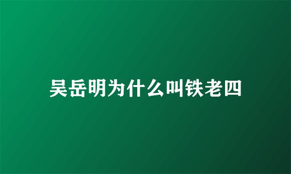 吴岳明为什么叫铁老四