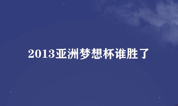 2013亚洲梦想杯谁胜了