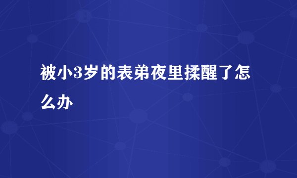 被小3岁的表弟夜里揉醒了怎么办