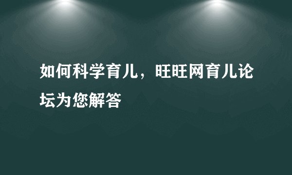 如何科学育儿，旺旺网育儿论坛为您解答