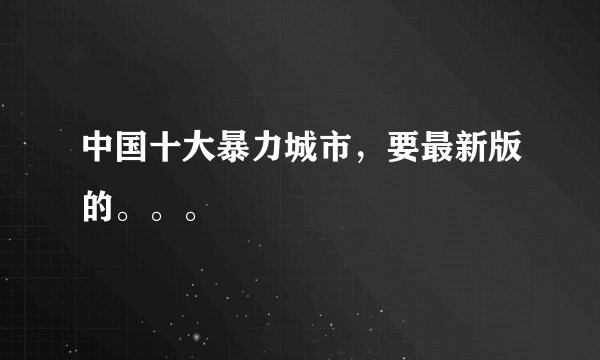 中国十大暴力城市，要最新版的。。。