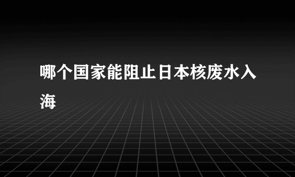 哪个国家能阻止日本核废水入海