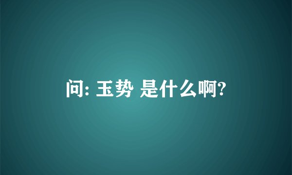 问: 玉势 是什么啊?