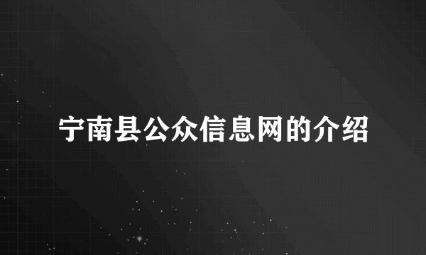 宁南县公众信息网的介绍