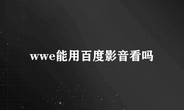 wwe能用百度影音看吗