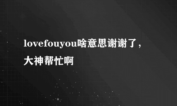 lovefouyou啥意思谢谢了，大神帮忙啊