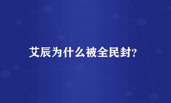 艾辰为什么被全民封？