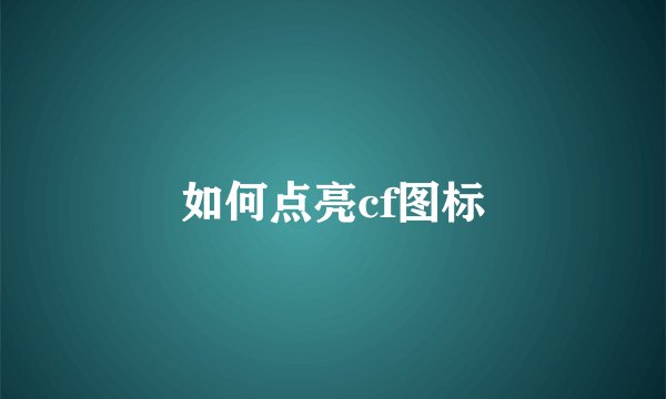 如何点亮cf图标