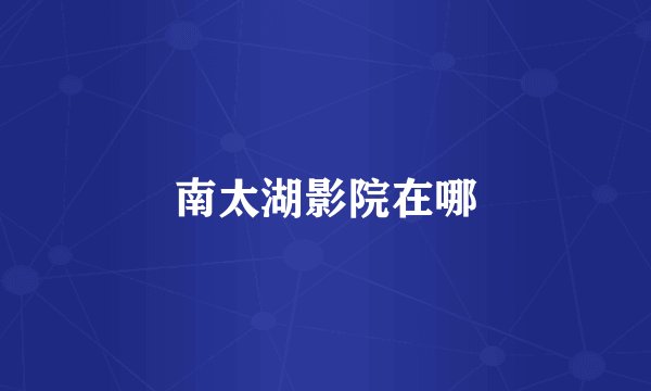 南太湖影院在哪