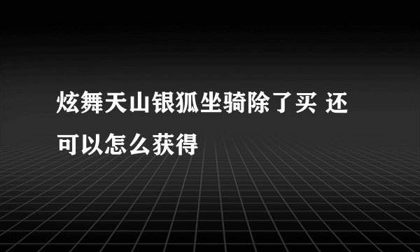 炫舞天山银狐坐骑除了买 还可以怎么获得