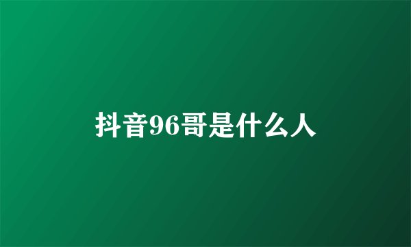 抖音96哥是什么人