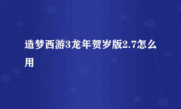 造梦西游3龙年贺岁版2.7怎么用