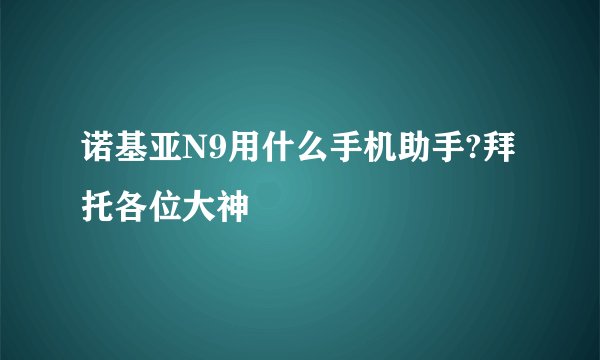诺基亚N9用什么手机助手?拜托各位大神