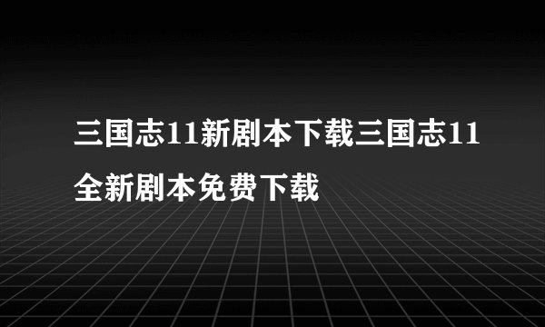 三国志11新剧本下载三国志11全新剧本免费下载