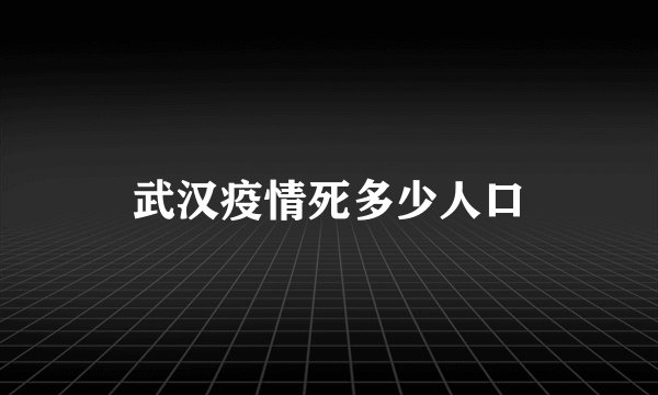 武汉疫情死多少人口