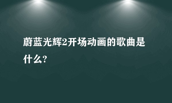 蔚蓝光辉2开场动画的歌曲是什么?