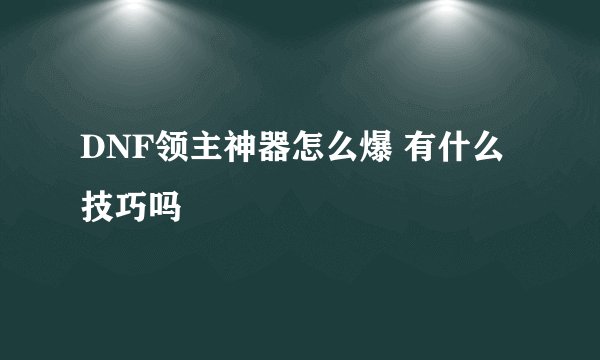 DNF领主神器怎么爆 有什么技巧吗