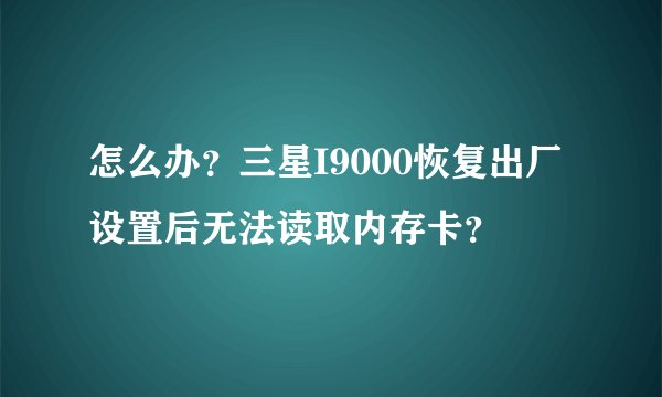 怎么办?三星I9000恢复出厂设置后无法读取内存卡?