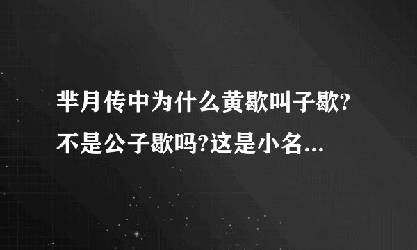 芈月传中为什么黄歇叫子歇? 不是公子歇吗?这是小名?求科普