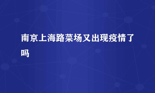南京上海路菜场又出现疫情了吗