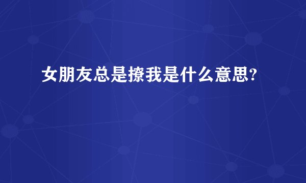 女朋友总是撩我是什么意思?