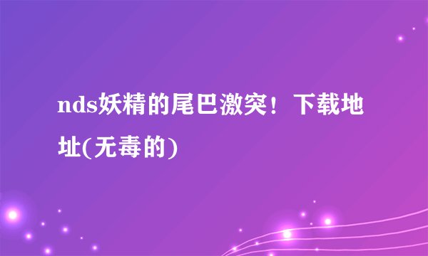 nds妖精的尾巴激突!下载地址(无毒的)