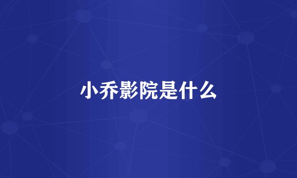 小乔影院是什么