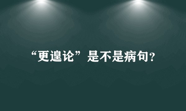 “更遑论”是不是病句？