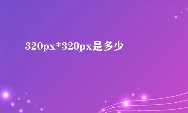 320px*320px是多少