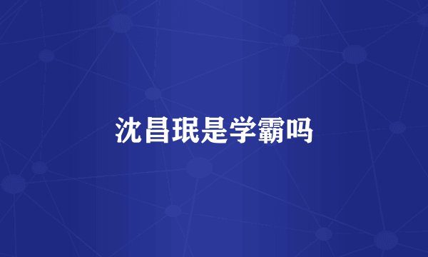 沈昌珉是学霸吗