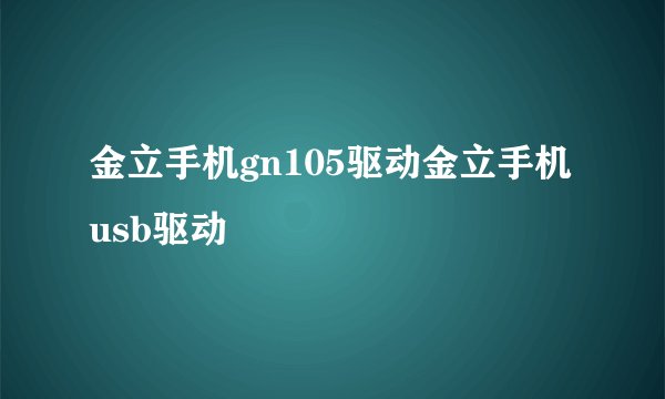 金立手机gn105驱动金立手机usb驱动