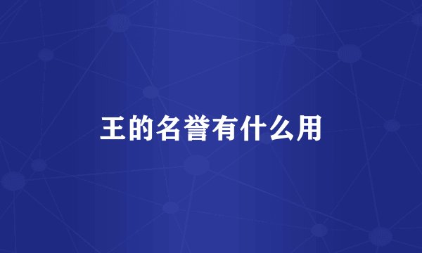 王的名誉有什么用