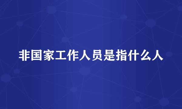 非国家工作人员是指什么人