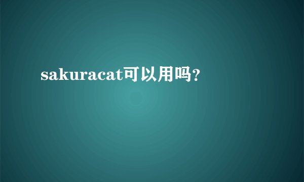 sakuracat可以用吗？