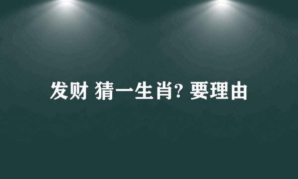 发财 猜一生肖? 要理由
