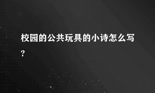 校园的公共玩具的小诗怎么写?
