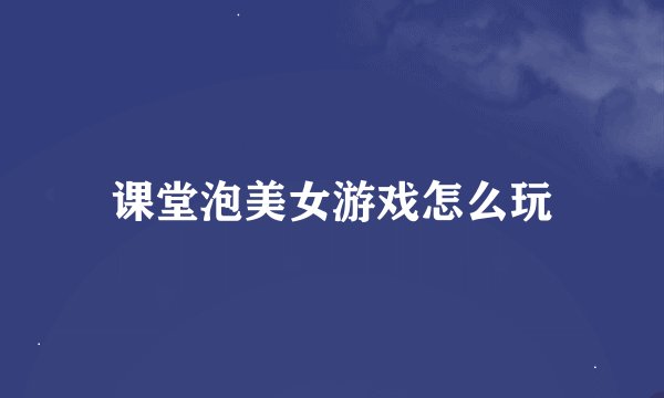 课堂泡美女游戏怎么玩