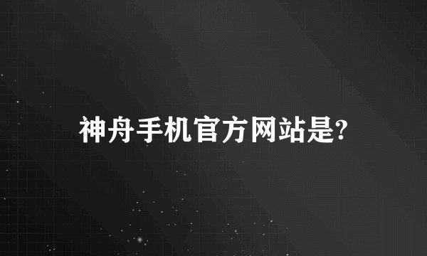 神舟手机官方网站是?